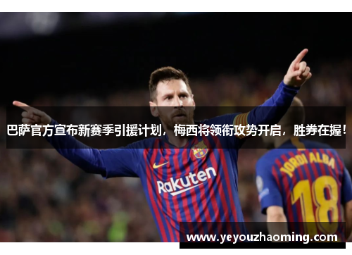巴萨官方宣布新赛季引援计划，梅西将领衔攻势开启，胜券在握！