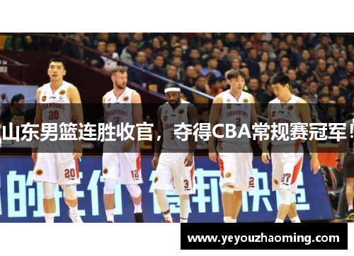 山东男篮连胜收官，夺得CBA常规赛冠军！