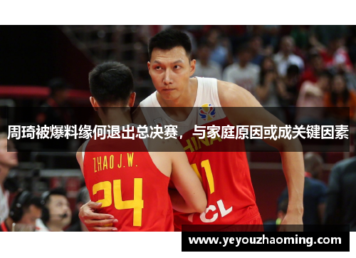 周琦被爆料缘何退出总决赛，与家庭原因或成关键因素