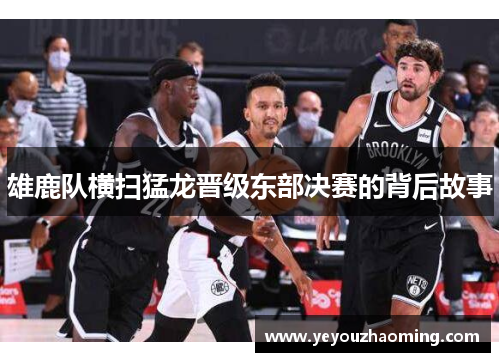 雄鹿队横扫猛龙晋级东部决赛的背后故事