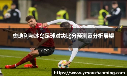 奥地利与冰岛足球对决比分预测及分析展望
