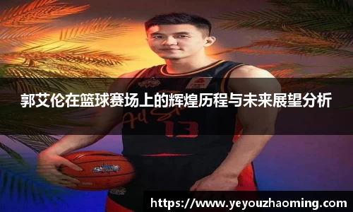 郭艾伦在篮球赛场上的辉煌历程与未来展望分析