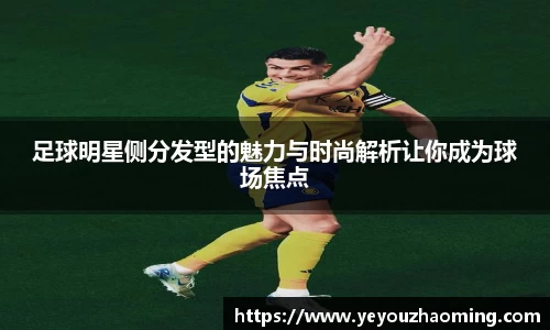 足球明星侧分发型的魅力与时尚解析让你成为球场焦点