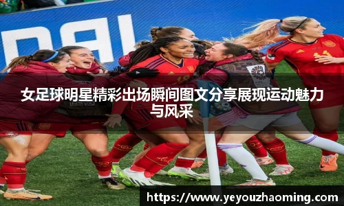 女足球明星精彩出场瞬间图文分享展现运动魅力与风采